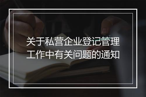 关于私营企业登记管理工作中有关问题的通知