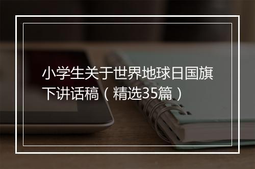 小学生关于世界地球日国旗下讲话稿（精选35篇）