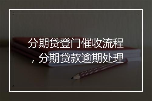 分期贷登门催收流程，分期贷款逾期处理