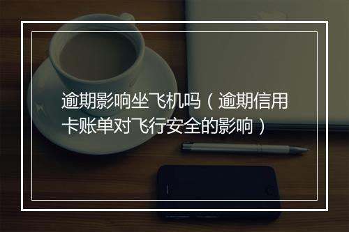 逾期影响坐飞机吗（逾期信用卡账单对飞行安全的影响）