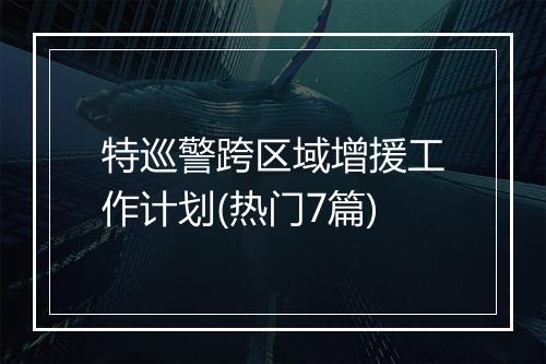 特巡警跨区域增援工作计划(热门7篇)