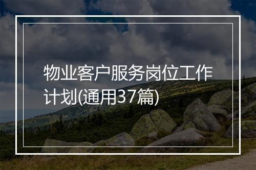 物业客户服务岗位工作计划(通用37篇)