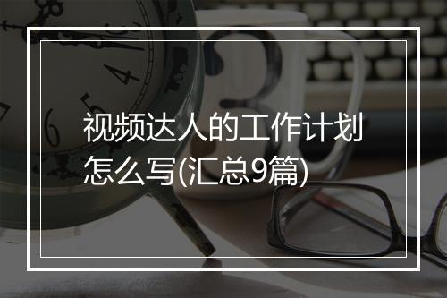 视频达人的工作计划怎么写(汇总9篇)