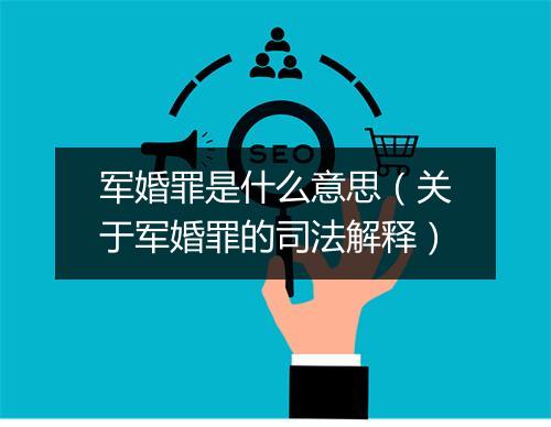 军婚罪是什么意思（关于军婚罪的司法解释）
