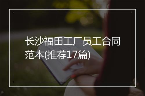 长沙福田工厂员工合同范本(推荐17篇)