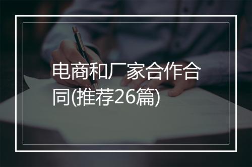 电商和厂家合作合同(推荐26篇)