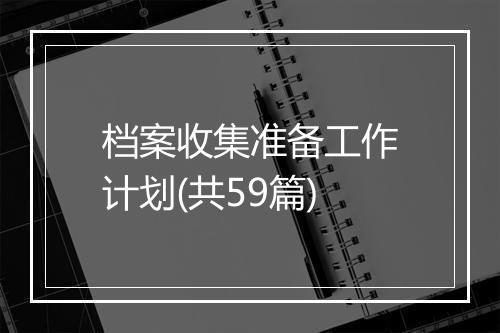 档案收集准备工作计划(共59篇)