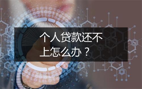 个人贷款还不上怎么办？