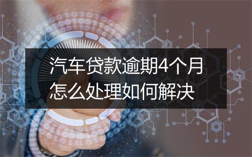 汽车贷款逾期4个月怎么处理如何解决