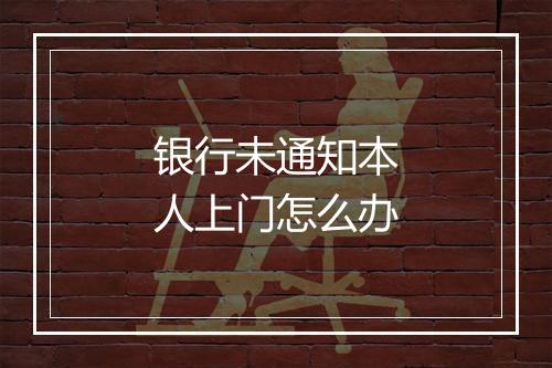 银行未通知本人上门怎么办