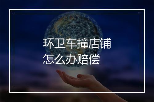 环卫车撞店铺怎么办赔偿
