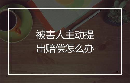 被害人主动提出赔偿怎么办