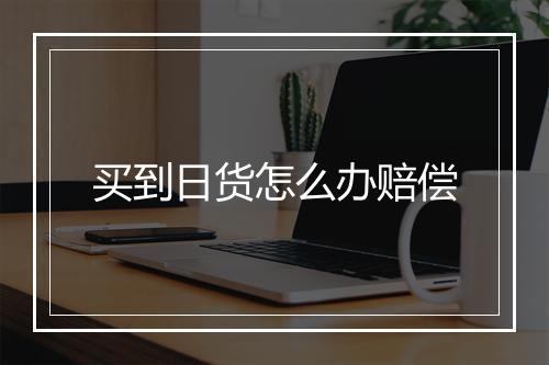 买到日货怎么办赔偿