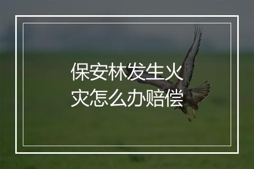 保安林发生火灾怎么办赔偿