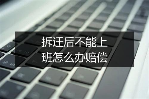 拆迁后不能上班怎么办赔偿