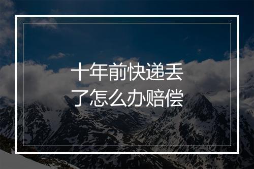 十年前快递丢了怎么办赔偿