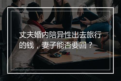 丈夫婚内陪异性出去旅行的钱，妻子能否要回？