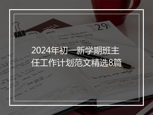 2024年初一新学期班主任工作计划范文精选8篇