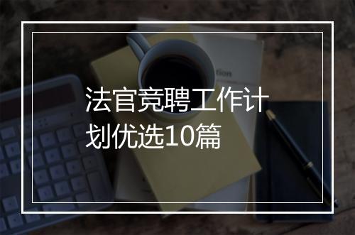 法官竞聘工作计划优选10篇