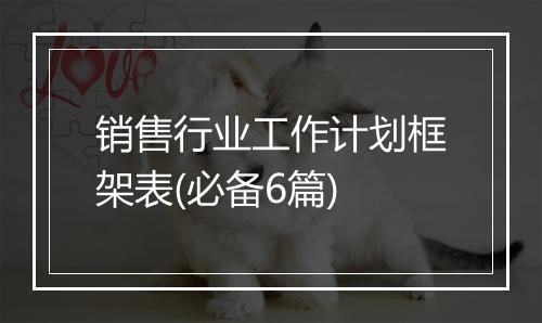销售行业工作计划框架表(必备6篇)