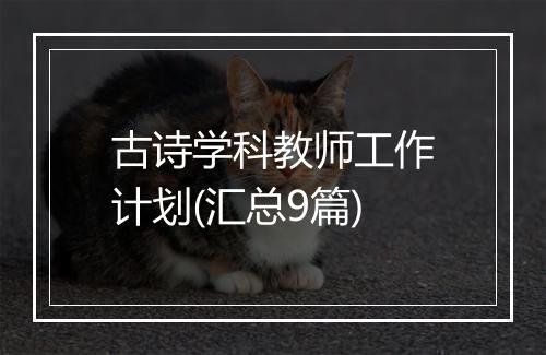 古诗学科教师工作计划(汇总9篇)