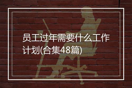 员工过年需要什么工作计划(合集48篇)