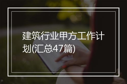 建筑行业甲方工作计划(汇总47篇)