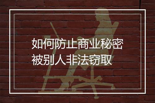 如何防止商业秘密被别人非法窃取
