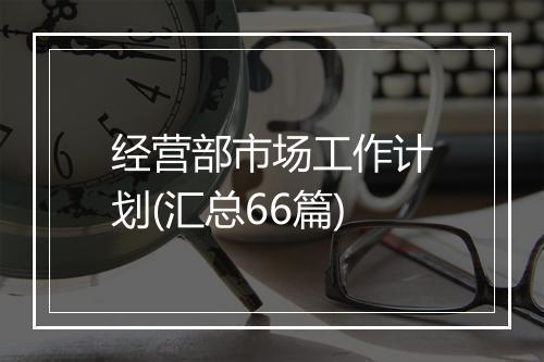 经营部市场工作计划(汇总66篇)