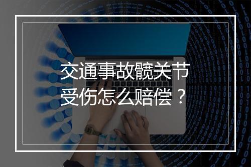 交通事故髋关节受伤怎么赔偿？