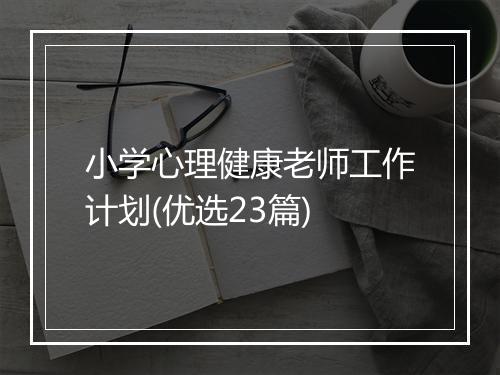 小学心理健康老师工作计划(优选23篇)