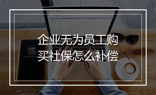 企业无为员工购买社保怎么补偿