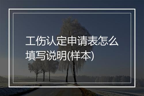 工伤认定申请表怎么填写说明(样本)