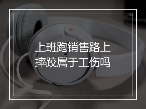 上班跑销售路上摔跤属于工伤吗