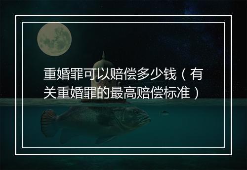 重婚罪可以赔偿多少钱（有关重婚罪的最高赔偿标准）