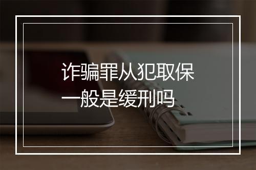 诈骗罪从犯取保一般是缓刑吗