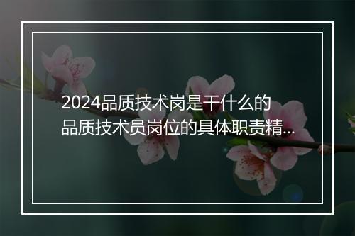 2024品质技术岗是干什么的 品质技术员岗位的具体职责精选7篇