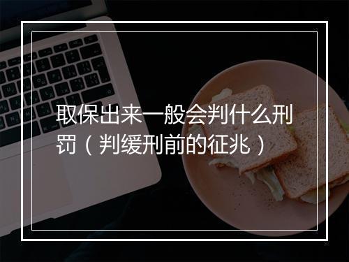 取保出来一般会判什么刑罚（判缓刑前的征兆）