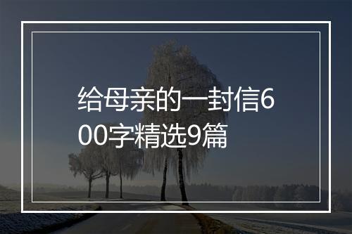 给母亲的一封信600字精选9篇