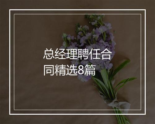 总经理聘任合同精选8篇