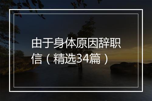 由于身体原因辞职信（精选34篇）