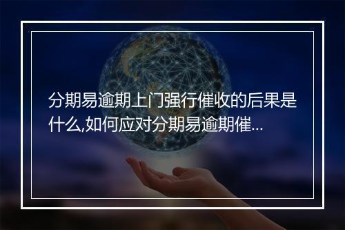 分期易逾期上门强行催收的后果是什么,如何应对分期易逾期催收