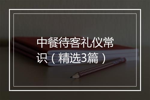 中餐待客礼仪常识（精选3篇）