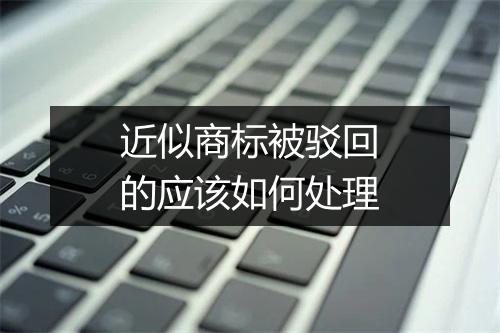 近似商标被驳回的应该如何处理