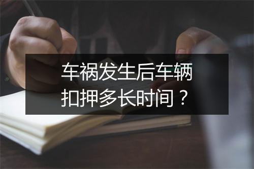 车祸发生后车辆扣押多长时间？
