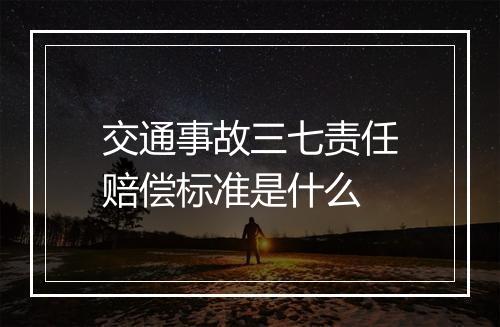 交通事故三七责任赔偿标准是什么