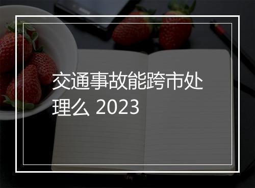 交通事故能跨市处理么 2023