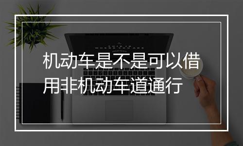 机动车是不是可以借用非机动车道通行
