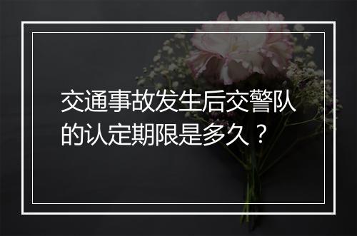 交通事故发生后交警队的认定期限是多久？
