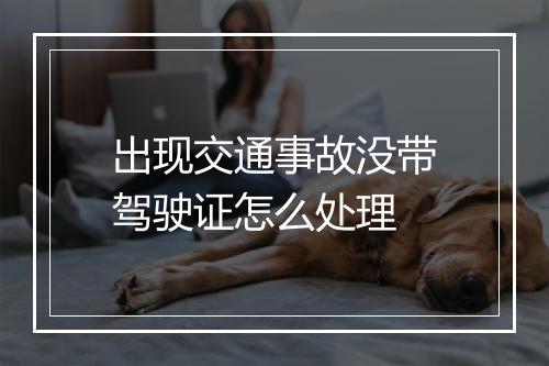 出现交通事故没带驾驶证怎么处理